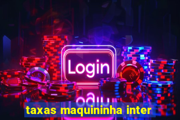 taxas maquininha inter